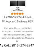 Select Right Left Menu Exit Auto Power  Electronics WILL CALL Pickup and Delivery USA High Value Electronics Will Call Pickup and Deliveries to Anywhere in America Conventions, Trade Shows, Exhibits, Galleries ,Museums Etc.